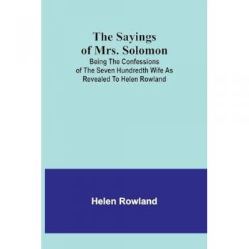 Rowland, Helen: The Sayings of Mrs. Solomon; being the confessions of the seven hundredth wife as revealed to Helen Rowland