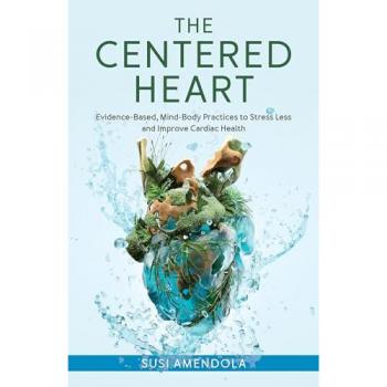 The Centered Heart: Evidence-Based, Mind-Body Practices to Stress Less and Improve Cardiac Health