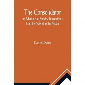 Defoe, Daniel: The Consolidator; or, Memoirs of Sundry Transactions from the World in the Moon