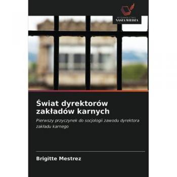 Świat dyrektorów zakładów karnych: Pierwszy przyczynek do socjologii zawodu dyrektora zakładu karnego: Pierwszy przyczynek do socjologii zawodu dyrektora zak¿adu karnego