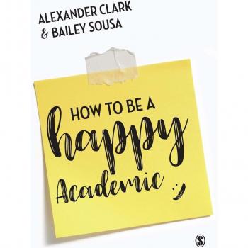 How to Be a Happy Academic : A Guide to Being Effective in Research, Writing and Teaching