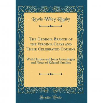 The Georgia Branch of the Virginia Clays and Their Celebrated Cousins: With Harden and Jones Genealogies and Notes of Related Families