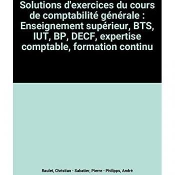 Solutions d'exercices du cours de comptabilité générale : Enseignement supérieur, BTS, IUT, BP, DECF, expertise comptable, formation continue