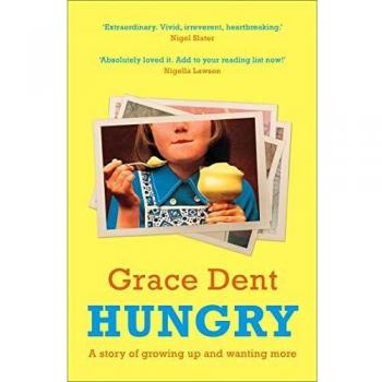 Grace Dent Hungry: The Highly Anticipated Memoir From One Of The Greatest Food Writers Of All Time