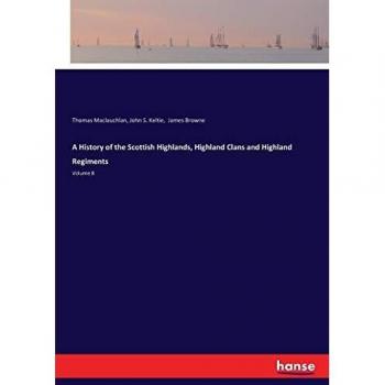 A History of the Scottish Highlands, Highland Clans and Highland Regiments: Volume 8