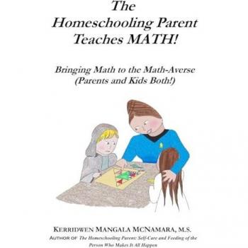 The Homeschooling Parent Teaches MATH! Bringing Math to the Math-Averse (Parents and Kids Both!): Bringing Math to the Math-Averse (Parents and Kids Both!)