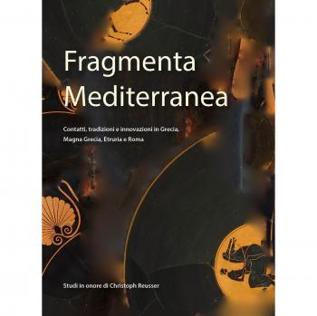 Fragmenta Mediterranea. Contatti, tradizioni e innovazioni in Grecia, Magna Grecia, Etruria e Roma. Studi in onore di Christoph Reusser