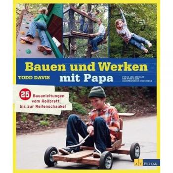 Todd Davis Bauen Und Werken Mit Papa: 25 Bauanleitungen Vom Rollbrett Bis Zur Reifenschaukel