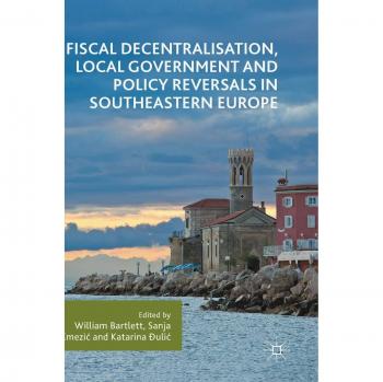 Fiscal Decentralisation Local Government and Policy Reversals in Southeastern Europe