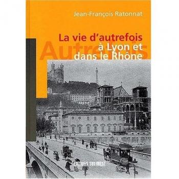 La vie d'autrefois a lyon et dans le Rhône