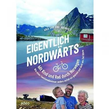 Varnholt, Jörg und Anja Eigentlich Nordwärts: Mit Kind Und Rad Durch Norwegen. Wie Unser Familienabenteuer Anders Verlief Als Geplant Und Doch Ans Ziel Führte.