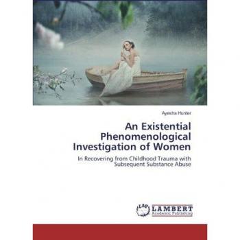 An Existential Phenomenological Investigation of Women: In Recovering from Childhood Trauma with Subsequent Substance Abuse