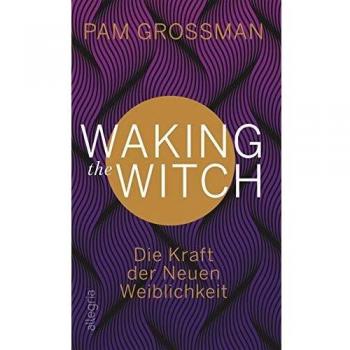 Pam Grossman Waking The Witch: Die Kraft Der Neuen Weiblichkeit