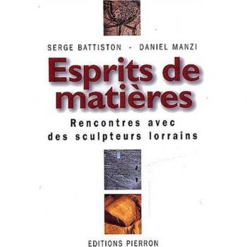 Daniel Manzi Esprits De Matières. Rencontre Avec Des Sculpteurs Lorrains