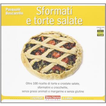 Sformati e torte salate. Oltre 100 ricette di torte e crostate salate, sformatini e crocchette, senza grassi animali e margarine e senza glutine
