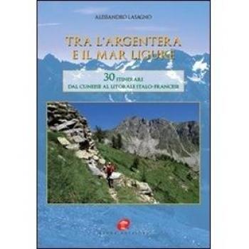 Tra l'Argentera e il mar Ligure. 30 itinerari dal cuneese al litorale italo-francese