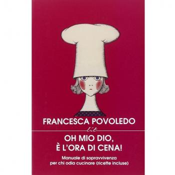 Oh mio dio, è l'ora di cena! Manuale di sopravvivenza per chi odia cucinare