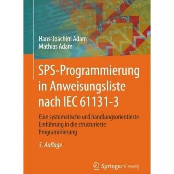SPS-Programmierung in Anweisungsliste nach IEC 61131-3: Eine systematische und handlungsorientierte Einführung in die strukturierte Programmierung