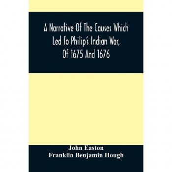 Easton, John: A Narrative Of The Causes Which Led To Philip'S Indian War, Of 1675 And 1676