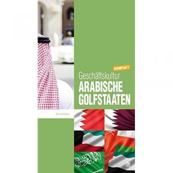 Geschäftskultur Arabische Golfstaaten kompakt: Wie Sie mit golfarabischen Geschäftspartnern, Kollegen und Mitarbeitern erfolgreich zusammenarbeiten