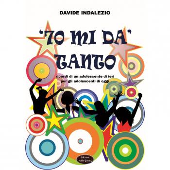'70 mi dà tanto. Ricordi di un adolescente di ieri per gli adolescenti di oggi
