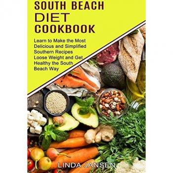 South Beach Diet Cookbook: Learn to Make the Most Delicious and Simplified Southern Recipes (Loose Weight and Get Healthy the South Beach Way)