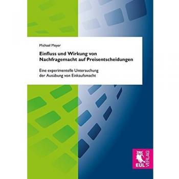 Einfluss und Wirkung von Nachfragemacht auf Preisentscheidungen: Eine experimentelle Untersuchung der Ausübung von Einkaufsmacht