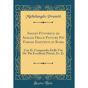 Saggio Pittorico ed Analisi Delle Pitture Più Famose Esistenti in Roma: Con IL Compendio Delle Vite De' Più Eccellenti Pittori, Ec. Ec