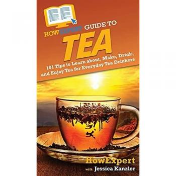 HowExpert Guide to Tea: 101 Tips for Everyday Tea Drinkers