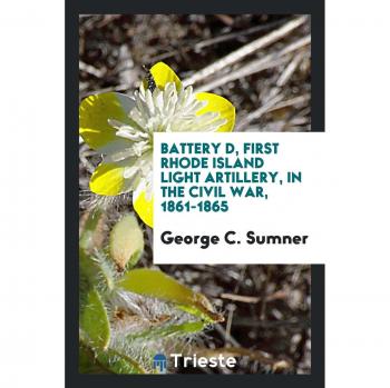 Battery D First Rhode Island Light Artillery in the Civil War 1861-1865