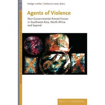 Rüdiger Lohlker Agents Of Violence: Non-Governmental Armed Forces In Southwest Asia, North Africa And Beyond (Religion And Transformation In Contemporary European Society)