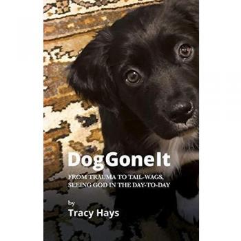 Dog Gone It: From Trauma to Tail-Wags, Seeing God in the Day-to-Day