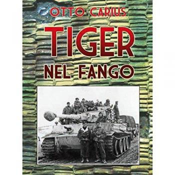 Tiger nel fango. La vita e i combattimenti del comandante di panzer Otto Carius
