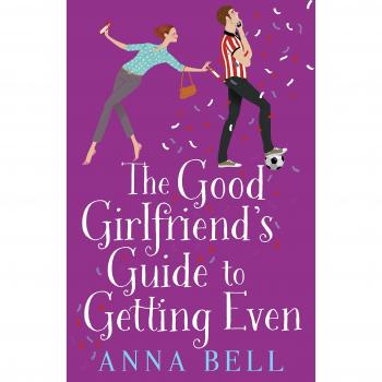 The Good Girlfriend's Guide to Getting Even : Funny and fresh, this is your next perfect romantic comedy