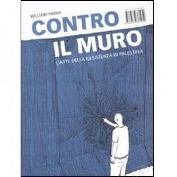 Contro il muro. L'arte della resistenza in Palestina