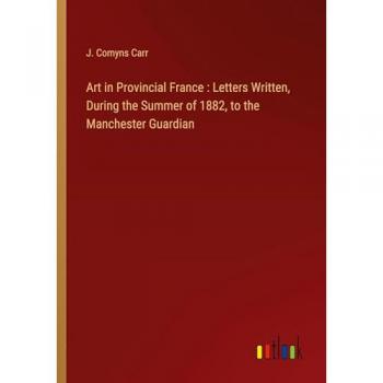 Art in Provincial France : Letters Written, During the Summer of 1882, to the Manchester Guardian