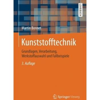 Kunststofftechnik: Grundlagen, Verarbeitung, Werkstoffauswahl und Fallbeispiele