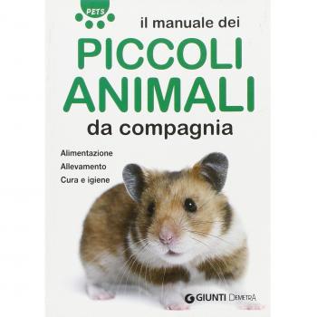 Il manuale dei piccoli animali da compagnia. Alimentazione. Allevamento. Cura e igiene