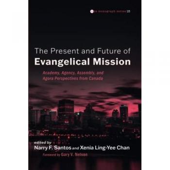 The Present and Future of Evangelical Mission: Academy, Agency, Assembly, and Agora Perspectives from Canada (Evangelical Missiological Society Monograph Series, Band 15)
