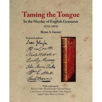 Taming the Tongue in the Heyday of English Grammar 17111851 by Bryan A. Garner