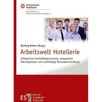 Arbeitswelt Hotellerie: Erfolgreiche Fachkräftegewinnung, kooperative Führungskultur und nachhaltige Personalentwicklung (IHA Praxiswissen Hotellerie)