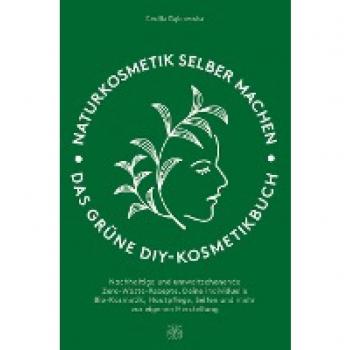 Naturkosmetik selber machen: Das grüne DIY-Kosmetikbuch