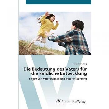 Die Bedeutung des Vaters für die kindliche Entwicklung: Folgen von Vaterlosigkeit und Vaterentbehrung