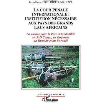 La Cour Pénale Internationale: institution nécessaire aux pays des Grands Lacs africains: La Justice pour la Paix et la stabilité en R-D Congo, en Ouganda, au Rwanda et au Burundi