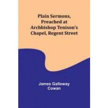 Plain Sermons Preached at Archbishop Tenisons Chapel Regent Street