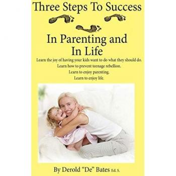 Three Steps to Success in Parenting and in Life: Learn the Joy of Having Your Kids Want to Do What They Should Do. Learn How to Prevent Teenage Rebell
