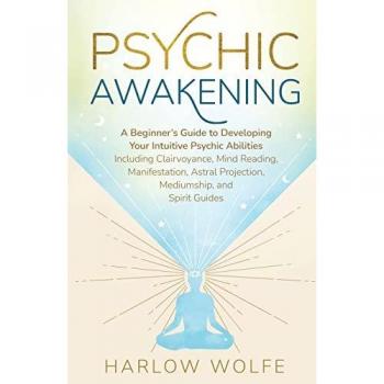 Psychic Awakening: A Beginner's Guide to Developing Your Intuitive Psychic Abilities, Including Clairvoyance, Mind Reading, Manifestation, Astral Projection, Mediumship, and Spirit Guides