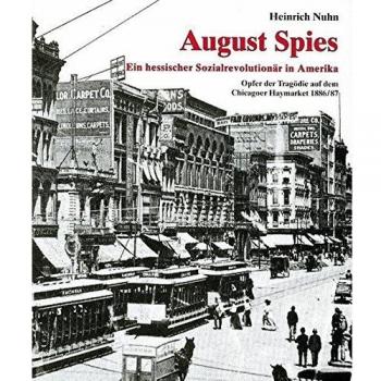 August Spies. Ein hessischer Sozialrevolutionär in Amerika. Opfer der Tragödie auf dem Chicagoer Haymarket 1886/87: mit Selbstz