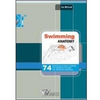 Swimming anatomy. 74 esercizi per la forza, la velocità e la resistenza nel nuoto con descrizione anatomica