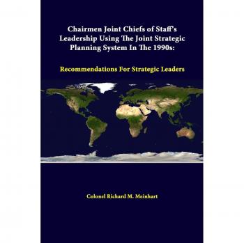 Chairmen Joint Chiefs Of Staff’s Leadership Using The Joint Strategic Planning System In The 1990s: Recommendations For Strategic Leaders